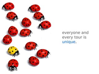 everyone and
every tour is
unique.
 