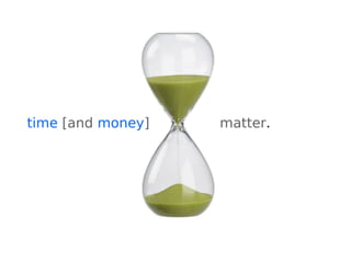 time [and money] matter.
 