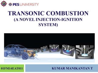 TRANSONIC COMBUSTION
(A NOVEL INJECTION-IGNITION
SYSTEM)
01FM14EAT011 KUMAR MANIKANTAN T
 