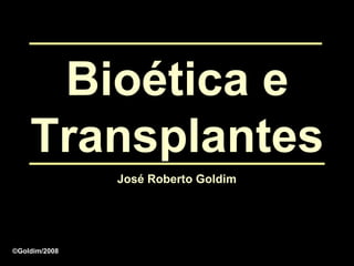 Bioética e
    Transplantes
               José Roberto Goldim




©Goldim/2008
 