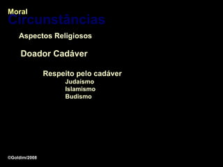 Moral
Circunstâncias
    Aspectos Religiosos

     Doador Cadáver

               Respeito pelo cadáver
                    Judaísmo
                    Islamismo
                    Budismo




©Goldim/2008
 