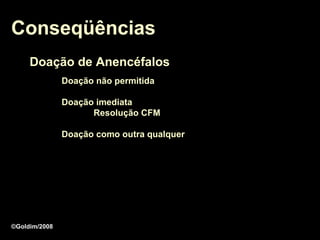 Conseqüências
     Doação de Anencéfalos
               Doação não permitida

               Doação imediata
                     Resolução CFM

               Doação como outra qualquer




©Goldim/2008
 