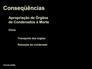 Conseqüências
     Apropriação de Órgãos
     de Condenados à Morte

     China


               Transporte dos órgãos

               Remoção do condenado




©Goldim/2008
 