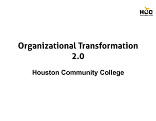 Organizational Transformation
2.0
Houston Community College
 