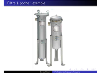 Filtre ` poche : exemple
       a




                    Enrico Riboni   Puriﬁcation de l’eau dans l’industrie
 