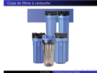 Corps de ﬁltres ` cartouche
                a




                    Enrico Riboni   Puriﬁcation de l’eau dans l’industrie
 