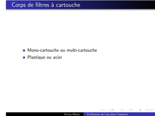 Corps de ﬁltres ` cartouche
                a




      Mono-cartouche ou multi-cartouche
      Plastique ou acier




                           Enrico Riboni   Puriﬁcation de l’eau dans l’industrie
 