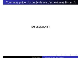 Comment pr´voir la dur´e de vie d’un ´l´ment ﬁltrant ?
          e           e              ee




                   EN ESSAYANT !




                    Enrico Riboni   Puriﬁcation de l’eau dans l’industrie
 