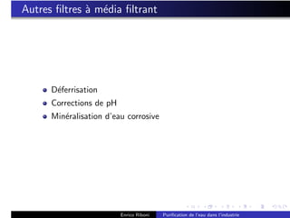 Autres ﬁltres ` m´dia ﬁltrant
              a e




      D´ferrisation
       e
      Corrections de pH
      Min´ralisation d’eau corrosive
         e




                          Enrico Riboni   Puriﬁcation de l’eau dans l’industrie
 