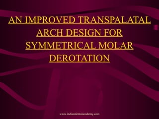 AN IMPROVED TRANSPALATAL
ARCH DESIGN FOR
SYMMETRICAL MOLAR
DEROTATION
www.indiandentalacademy.com
 