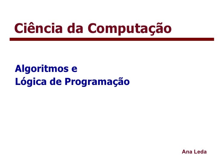 Ciência da Computação Algoritmos e  Lógica de Programação Ana Leda 