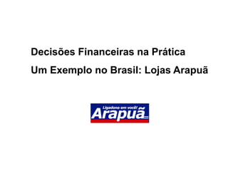 Decisões Financeiras na Prática
Um Exemplo no Brasil: Lojas Arapuã
 