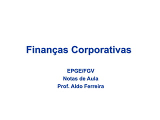 Finanças Corporativas
EPGE/FGV
Notas de Aula
Prof. Aldo Ferreira
 