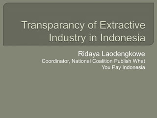 Ridaya Laodengkowe
Coordinator, National Coalition Publish What
                         You Pay Indonesia
 