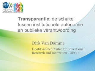 Transparantie: de schakel
tussen institutionele autonomie
en publieke verantwoording

      Dirk Van Damme
      Hoofd van het Centre for Educational
      Research and Innovation - OECD
 
