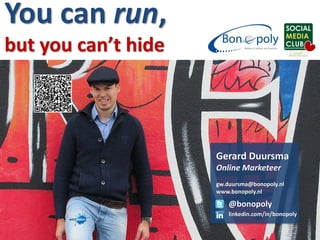 You can run,
but you can’t hide




                     Gerard Duursma
                     Online Marketeer
                     gw.duursma@bonopoly.nl
                     www.bonopoly.nl

                         @bonopoly
                         linkedin.com/in/bonopoly
 
