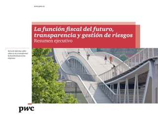 Serie de informes sobre
cómo se va a transformar
la función fiscal en las
empresas
La función fiscal del futuro,
transparencia y gestión de riesgos
Resumen ejecutivo
www.pwc.es
 