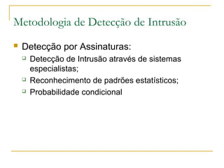 Metodologia de Detecção de Intrusão
   Detecção por Assinaturas:
       Detecção de Intrusão através de sistemas
        especialistas;
       Reconhecimento de padrões estatísticos;
       Probabilidade condicional
 