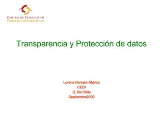 Transparencia y Protección de datos Lorena Donoso Abarca CEDI U. De Chile Septiembre2008 