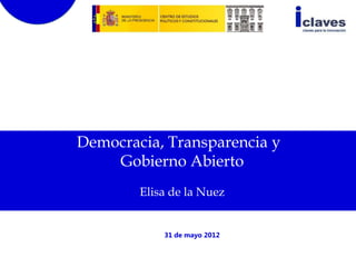 Democracia, Transparencia y
    Gobierno Abierto
        Elisa de la Nuez


            31 de mayo 2012
 
