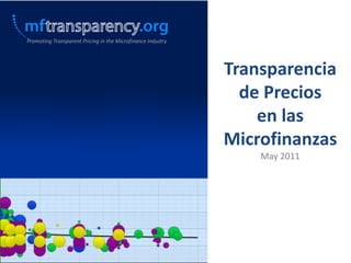 Promoting Transparent Pricing in the Microfinance Industry Transparencia de Precios en lasMicrofinanzas May 2011 