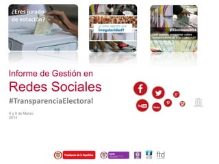 Informe de Gestión en
Redes Sociales
#TransparenciaElectoral
8 y 9 de Marzo
2014
 