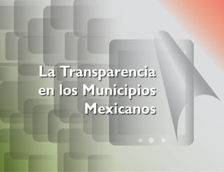 La Transparencia
en los Municipios
Mexicanos
 