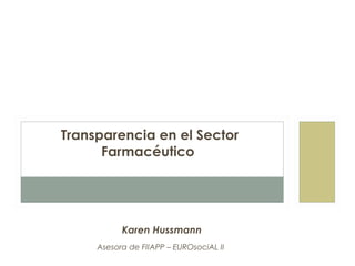Transparencia en el Sector
Farmacéutico

Karen Hussmann
Asesora de FIIAPP – EUROsociAL II

 