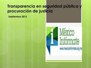 Transparencia en seguridad pública y
procuración de justicia
Septiembre 2012
 
