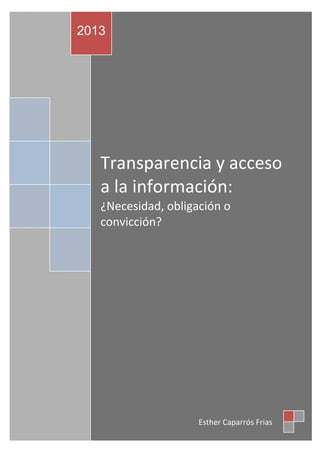 2013

Transparencia y acceso
a la información:
¿Necesidad, obligación o
convicción?

Esther Caparrós Frias

 