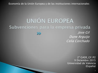 Jose Gil
Dune Arguijo
Celia Corchado
2º GADE_GF/P2
9 Diciembre 2015
Universidad de Valencia
(España)
Economía de la Unión Europea y de las instituciones internacionales
1
 
