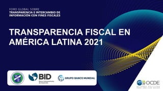 TRANSPARENCIA FISCAL EN
AMÉRICA LATINA 2021
 