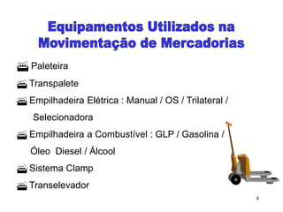 4
 Paleteira
 Transpalete
 Empilhadeira Elétrica : Manual / OS / Trilateral /
Selecionadora
 Empilhadeira a Combustível : GLP / Gasolina /
Óleo Diesel / Álcool
 Sistema Clamp
 Transelevador
 