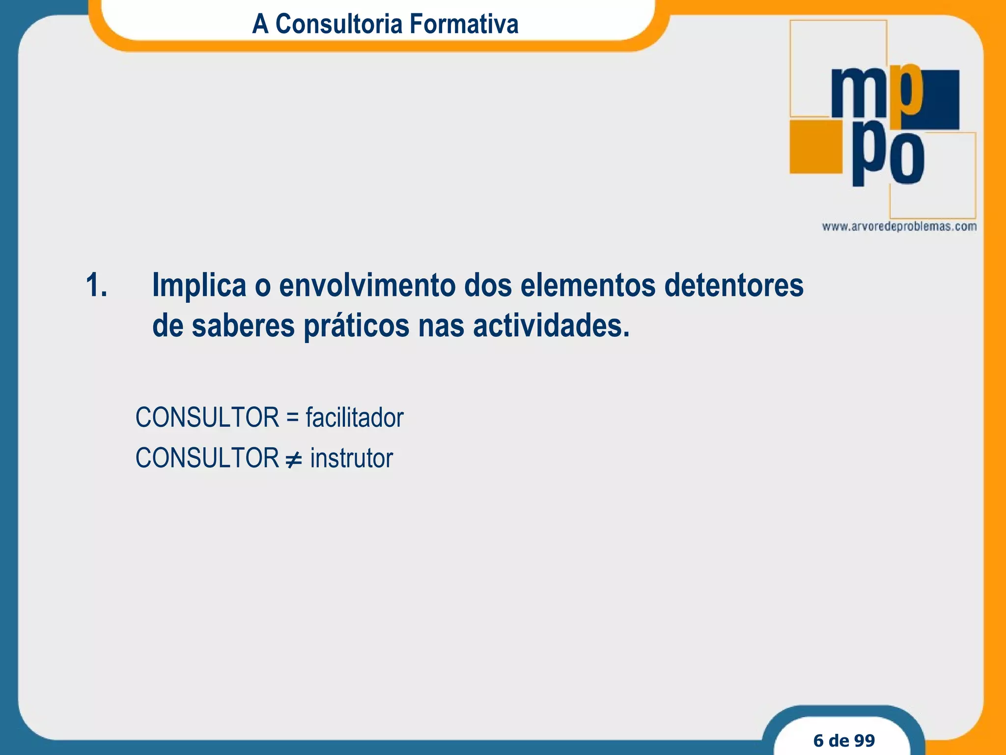 A Consultoria Formativa Implica o envolvimento dos elementos detentores de saberes práticos nas actividades. CONSULTOR = facilitador CONSULTOR    instrutor 