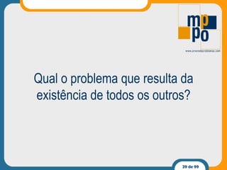 Qual o problema que resulta da existência de todos os outros? 