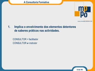 A Consultoria Formativa Implica o envolvimento dos elementos detentores de saberes práticos nas actividades. CONSULTOR = facilitador CONSULTOR    instrutor 