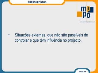 PRESSUPOSTOS Situações externas, que não são passíveis de controlar e que têm influência no projecto. 