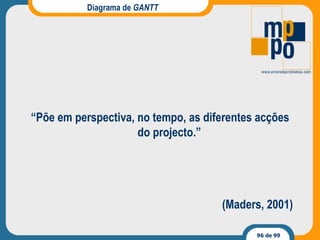 Diagrama de  GANTT “ Põe em perspectiva, no tempo, as diferentes acções do projecto.”  (Maders, 2001) 