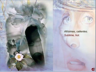 Altísimas, calientes.
Sublime, hot.
 