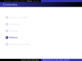 Conceptos Contenido Formato Defensa Ejemplos
Contenidos
1 ¿En qué consiste?
2 Contenido
3 Formato
4 Defensa
5 Ejemplos de pósters
Antonio García Domínguez Elaboración de un buen póster cientíﬁco
 