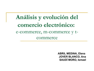 Análisis y evolución del comercio electrónico:   e-commerce, m-commerce y t-commerce ABRIL MEDINA, Elena  JOVER BLANCO, Ana SAUDÍ MORO, Ismael 