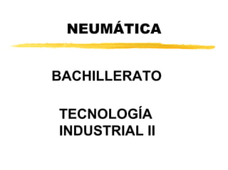 NEUMÁTICA


BACHILLERATO

TECNOLOGÍA
INDUSTRIAL II