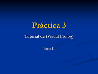 Práctica 3
Tutorial de (Visual Prolog)
Parte II
 
