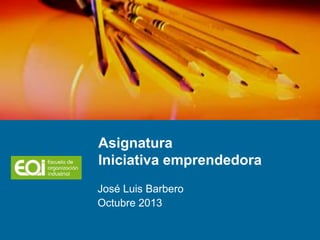 José Luis Barbero
Octubre 2013
Asignatura
Iniciativa emprendedora
 
