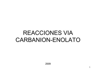1
REACCIONES VIA
CARBANION-ENOLATO
2009
 