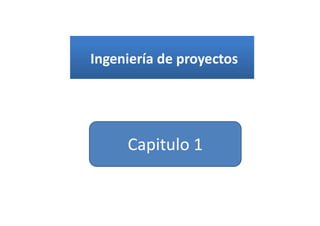 Ingeniería de proyectos
Capitulo 1
 