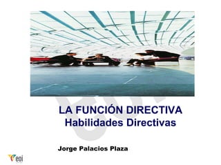 LA FUNCIÓN DIRECTIVA
 Habilidades Directivas

Jorge Palacios Plaza
 