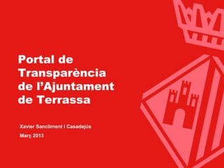 Ajuntament de Terrassa




 Portal de
 Transparència
 de l’Ajuntament
 de Terrassa

  Xavier Sancliment i Casadejús
  Març 2013




                                  www.terrassa.cat   1
 