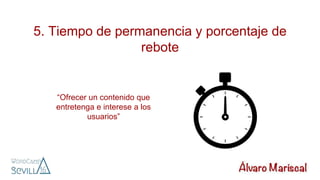 5. Tiempo de permanencia y porcentaje de
rebote
“Ofrecer un contenido que
entretenga e interese a los
usuarios”
 