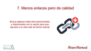 7. Menos enlaces pero de calidad
Busca páginas webs bien posicionadas
y relacionadas con tu sector para que
apunten a tu sitio web de forma natural
 